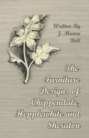 The Furniture Designs of Chippendale, Hepplewhite and Sheraton de J. Munro Bell