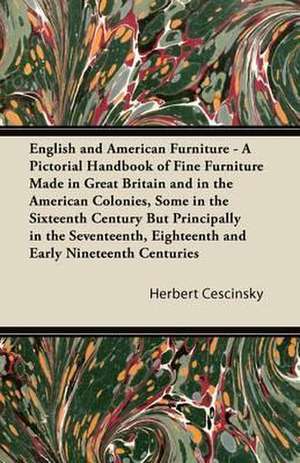 English and American Furniture - A Pictorial Handbook of Fine Furniture Made in Great Britain and in the American Colonies, Some in the Sixteenth Century but Principally in the Seventeenth, Eighteenth and Early Nineteenth Centuries de Herbert Cescinsky