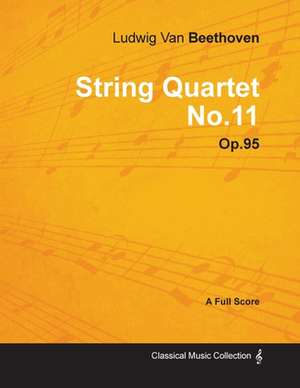 Ludwig Van Beethoven - String Quartet No. 11 - Op. 95 - A Full Score;With a Biography by Joseph Otten de Ludwig van Beethoven