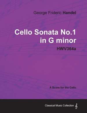 George Frideric Handel - Cello Sonata No.1 in G Minor - Hwv364a - A Score for the Cello de George Frideric Handel