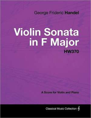 George Frideric Handel - Violin Sonata in F Major - HW370 - A Score for Violin and Piano de George Frideric Handel