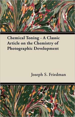 Chemical Toning - A Classic Article on the Chemistry of Photographic Development de Joseph S. Friedman