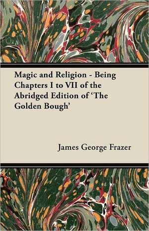 Magic and Religion - Being Chapters I to VII of the Abridged Edition of 'The Golden Bough' de James George Frazer