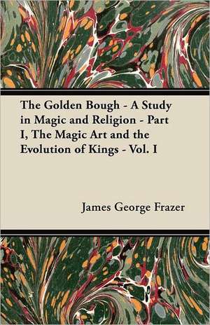 The Golden Bough - A Study in Magic and Religion - Part I, The Magic Art and the Evolution of Kings - Vol. I de James George Frazer