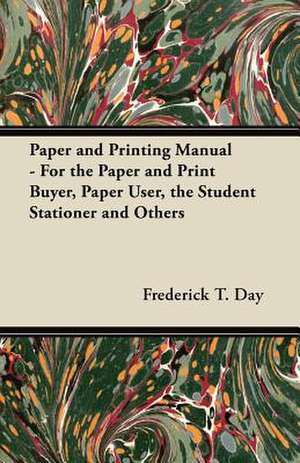 Paper and Printing Manual - For the Paper and Print Buyer, Paper User, the Student Stationer and Others de Frederick T. Day