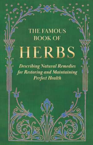 The Famous Book of Herbs;Describing Natural Remedies for Restoring and Maintaining Perfect Health de Anon