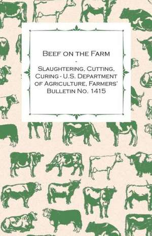 Beef on the Farm - Slaughtering, Cutting, Curing - U.S. Department of Agriculture, Farmers' Bulletin No. 1415 de Anon