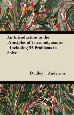 An Introduction to the Principles of Thermodynamics - Including 35 Problems to Solve de Dudley J. Anderson