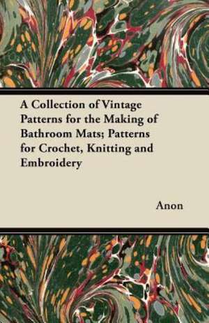 A Collection of Vintage Patterns for the Making of Bathroom Mats - Patterns for Crochet, Knitting and Embroidery de Anon