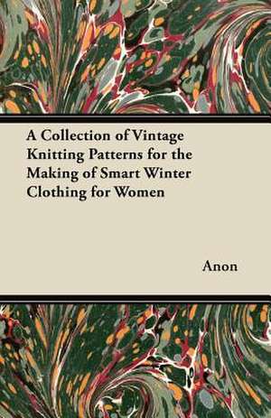 A Collection of Vintage Knitting Patterns for the Making of Smart Winter Clothing for Women de Anon