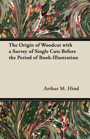 The Origin of Woodcut with a Survey of Single Cuts Before the Period of Book-Illustration de Arthur M. Hind