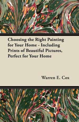 Choosing the Right Painting for Your Home - Including Prints of Beautiful Pictures, Perfect for Your Home de Warren E. Cox