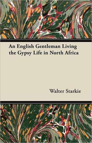 An English Gentleman Living the Gypsy Life in North Africa de Walter Starkie