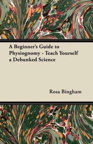 A Beginner's Guide to Physiognomy - Teach Yourself a Debunked Science de Rosa Bingham