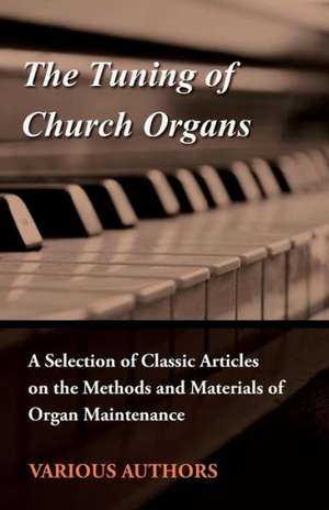 The Tuning of Church Organs - A Selection of Classic Articles on the Methods and Materials of Organ Maintenance de Various