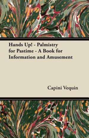 Hands Up! - Palmistry for Pastime - A Book for Information and Amusement de Capini Vequin