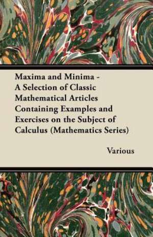 Maxima and Minima - A Selection of Classic Mathematical Articles Containing Examples and Exercises on the Subject of Calculus (Mathematics Series) de Various