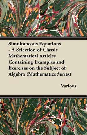 Simultaneous Equations - A Selection of Classic Mathematical Articles Containing Examples and Exercises on the Subject of Algebra (Mathematics Series) de Various