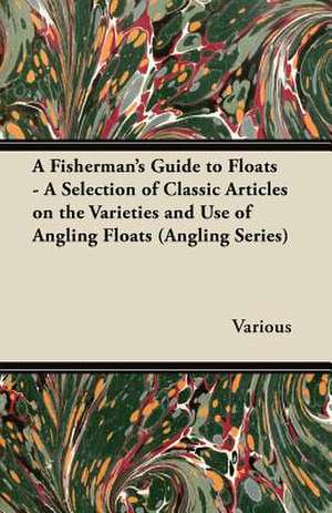 A Fisherman's Guide to Floats - A Selection of Classic Articles on the Varieties and Use of Angling Floats (Angling Series) de Various