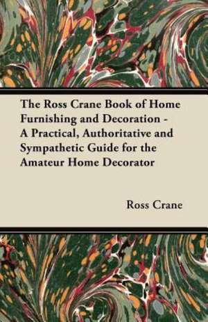 The Ross Crane Book of Home Furnishing and Decoration - A Practical, Authoritative and Sympathetic Guide for the Amateur Home Decorator de Ross Crane