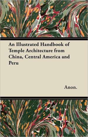 An Illustrated Handbook of Temple Architecture from China, Central America and Peru de Anon.