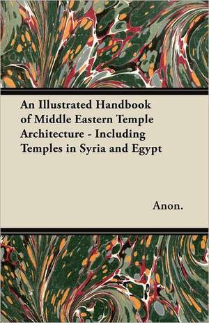 An Illustrated Handbook of Middle Eastern Temple Architecture - Including Temples in Syria and Egypt de Anon.