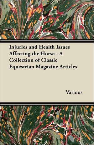 Injuries and Health Issues Affecting the Horse - A Collection of Classic Equestrian Magazine Articles de Various