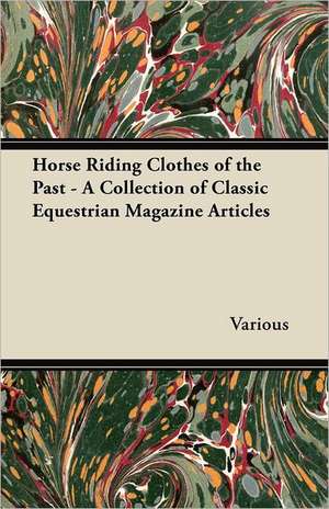 Horse Riding Clothes of the Past - A Collection of Classic Equestrian Magazine Articles de Various