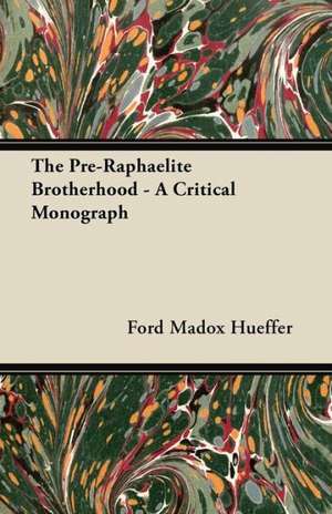 The Pre-Raphaelite Brotherhood - A Critical Monograph de Ford Madox Hueffer