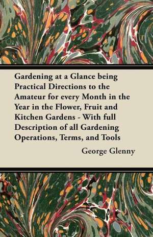 Gardening at a Glance being Practical Directions to the Amateur for every Month in the Year in the Flower, Fruit and Kitchen Gardens - With full Description of all Gardening Operations, Terms, and Tools de George Glenny