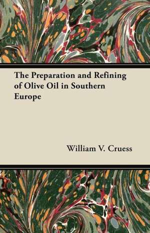 The Preparation and Refining of Olive Oil in Southern Europe de William V. Cruess