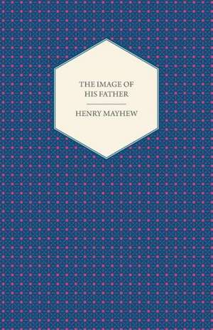 The Image of His Father; Or, One Boy Is More Trouble Than a Dozen Girls. Being a Tale of a Young Monkey. (1851) de Henry Mayhew