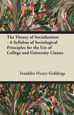 The Theory of Socialization - A Syllabus of Sociological Principles for the Use of College and University Classes de Franklin Henry Giddings