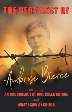 The Very Best of Ambrose Bierce - Including an Occurrence at Owl Creek Bridge and What I Saw of Shiloh de Ambrose Bierce