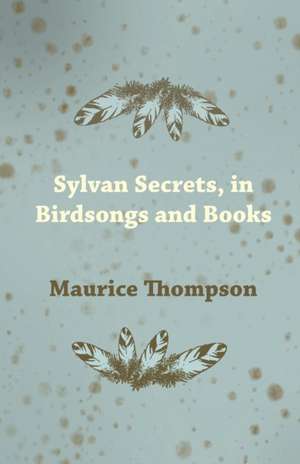 Sylvan Secrets, in Birdsongs and Books de Maurice Thompson