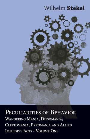 Peculiarities of Behavior - Wandering Mania, Dipsomania, Cleptomania, Pyromania and Allied Impulsive Acts. de Wilhelm Stekel