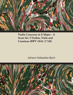 Violin Concerto in E Major - A Score for 3 Violins, Viola and Continuo BWV 1042 (1720) de Johann Sebastian Bach