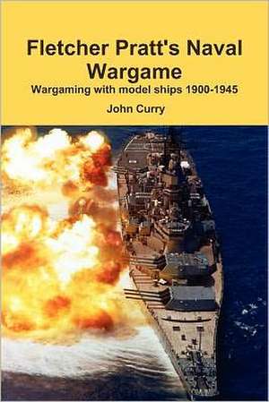 Fletcher Pratt's Naval Wargame Wargaming with Model Ships 1900-1945 de John Curry