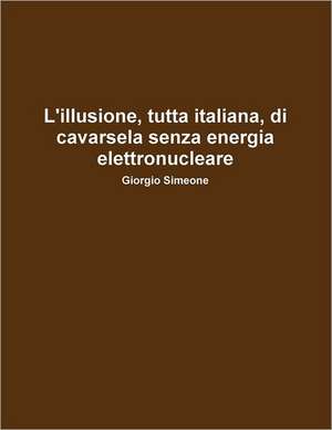 L'Illusione, Tutta Italiana, Di Cavarsela Senza La Produzione Di Energia Elettronucleare. de Giorgio Simeone