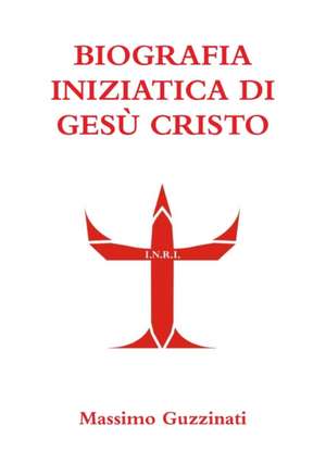 Biografia Iniziatica Di Gesu Cristo de Massimo Guzzinati