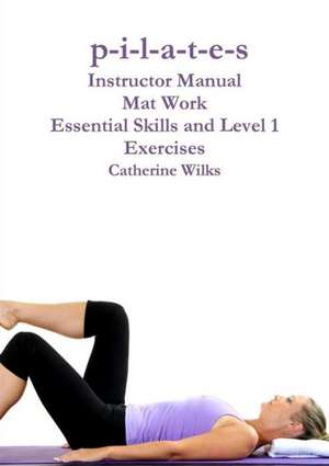 P-I-L-A-T-E-S Mat Work Essential Skills and Level 1 Exercises de Catherine Wilks