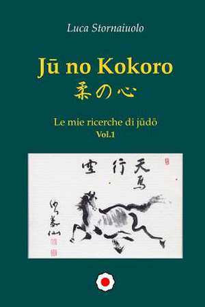 Ju No Kokoro - Le Mie Ricerche Di Judo - Vol.1 de Luca Stornaiuolo