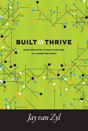 Built to Thrive: Using Innovation to Make Your Mark in a Connected World de Jay Van Zyl