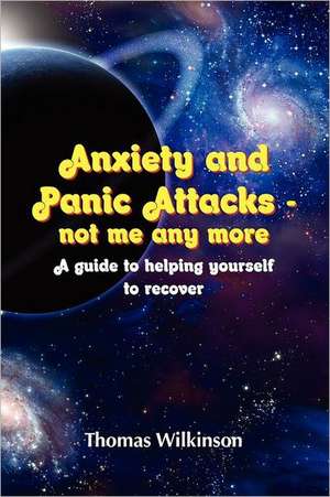 Anxiety and Panic Attacks - Not Me Any More. a Guide to Helping Yourself to Recover de Thomas Wilkinson