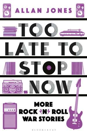 Too Late To Stop Now: More Rock’n’Roll War Stories de Allan Jones