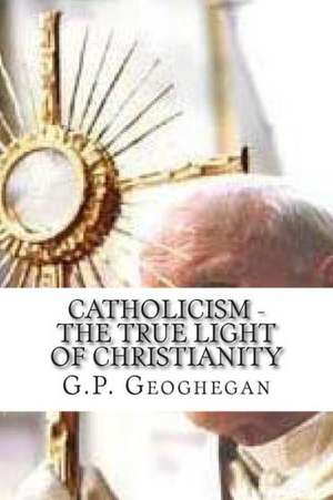 Catholicism - The True Light of Christianity: Encounters with a Sustainable-Living Community de G. P. Geoghegan