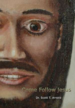 Come Follow Jesus: A Discipleship Guide for Individual or Group Study de Scott T. Arnold