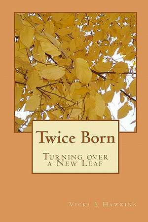 Twice Born: Turning Over a New Leaf de Vicki L. Hawkins