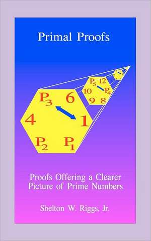 Primal Proofs: Proofs Offering a Clearer Picture of Prime Numbers de Shelton W. Jr. Riggs