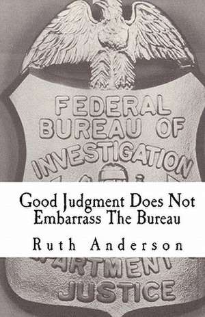 Good Judgment Does Not Embarrass the Bureau: FBI - Finesse and Faux Pas de Ruth Anderson